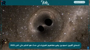 اندماج ثقبين أسودين يغير مفاهيم الفيزياء في حدث هو الأكبر حتى الآن 2025